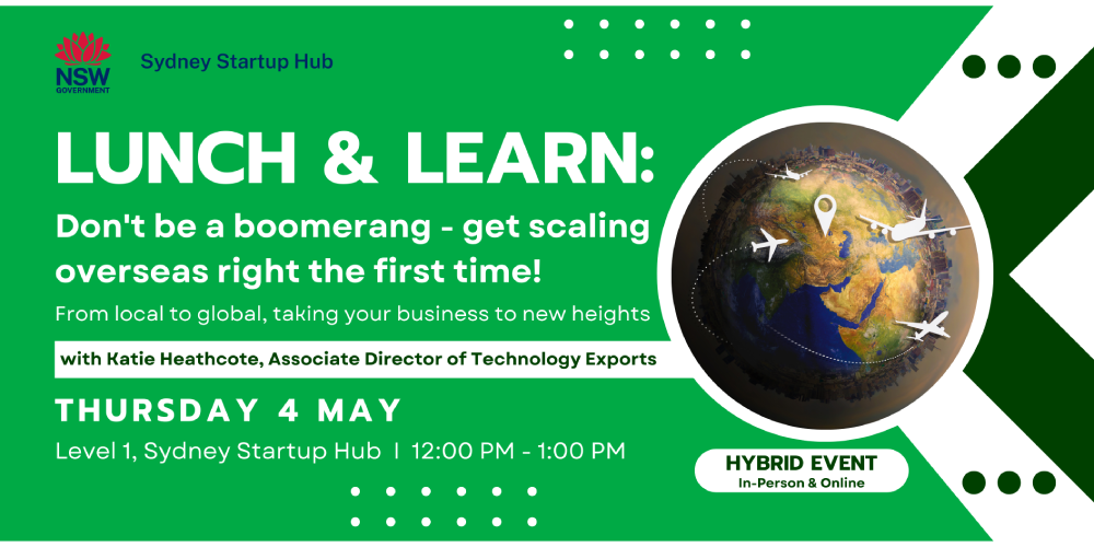Join Katie Heathcote, Associate Director of Technology Exports on Thursday, 4 May at 12:00pm, online or in-person at the Sydney Startup Hub as she presents the top things to consider when Going Global